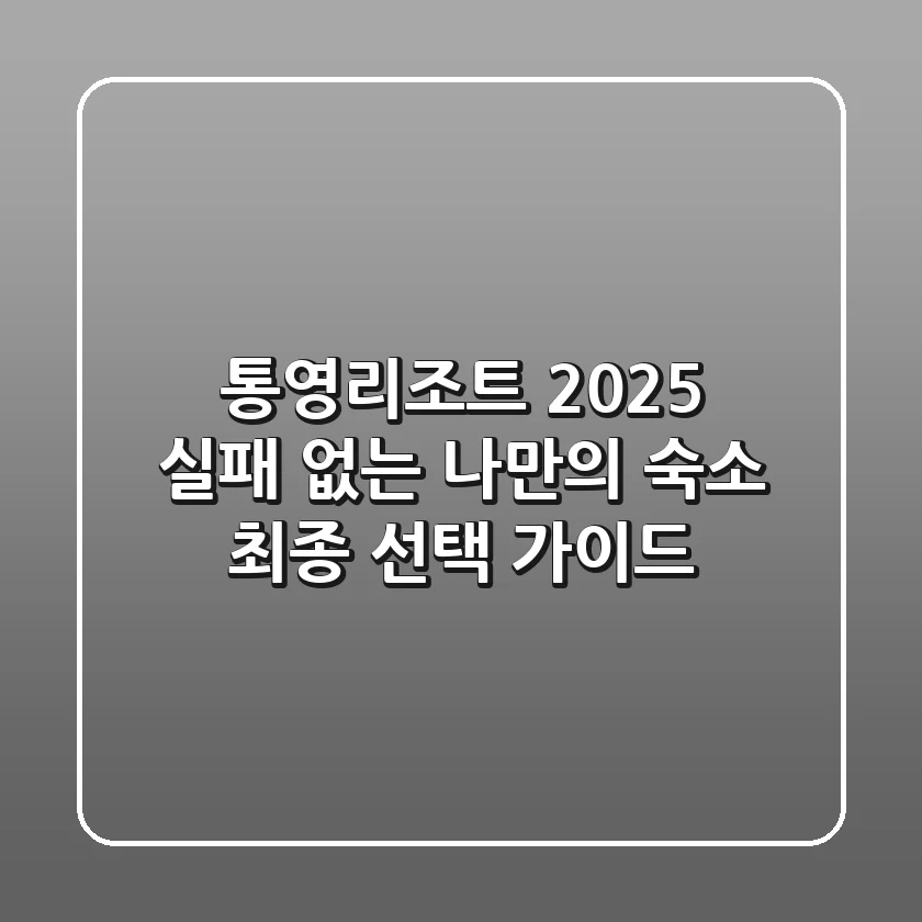 통영리조트 2025: 실패 없는 나만의 숙소 최종 선택 가이드