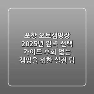 포항 오토캠핑장 2025년 완벽 선택 가이드: 후회 없는 캠핑을 위한 실전 팁