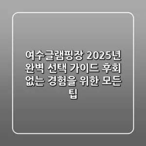 여수글램핑장, 2025년 완벽 선택 가이드: 후회 없는 경험을 위한 모든 팁