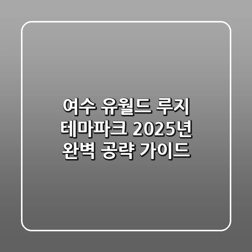 여수 유월드 루지 테마파크, 2025년 완벽 공략 가이드!