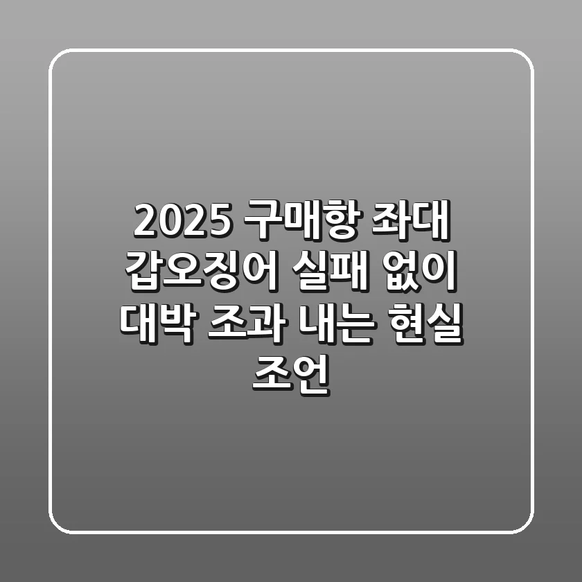2025 구매항 좌대 갑오징어, 실패 없이 대박 조과 내는 현실 조언
