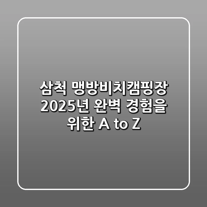 삼척 맹방비치캠핑장, 2025년 완벽 경험을 위한 A to Z