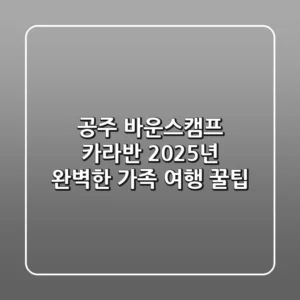 공주 바운스캠프 카라반, 2025년 완벽한 가족 여행 꿀팁