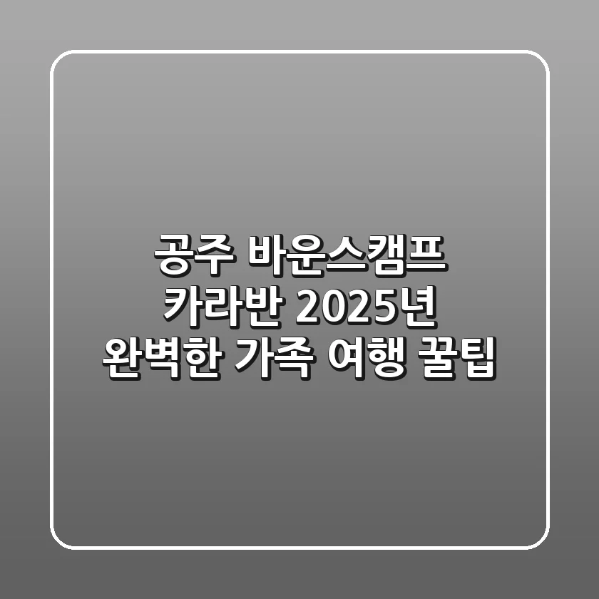 공주 바운스캠프 카라반, 2025년 완벽한 가족 여행 꿀팁