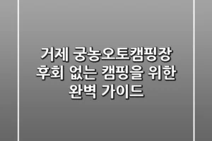 거제 궁농오토캠핑장, 후회 없는 캠핑을 위한 완벽 가이드