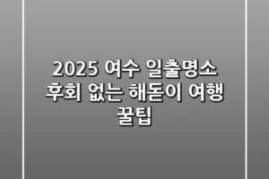 2025 여수 일출명소, 후회 없는 해돋이 여행 꿀팁