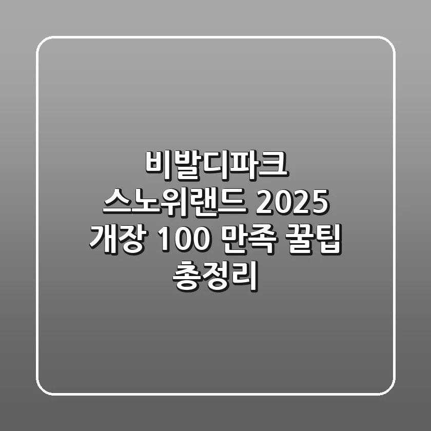 비발디파크 스노위랜드 2025 개장, 100% 만족 꿀팁 총정리!