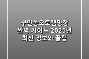 구만동오토캠핑장 완벽 가이드: 2025년 최신 정보와 꿀팁