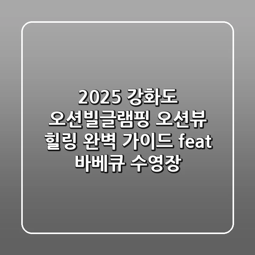 2025 강화도 오션빌글램핑: 오션뷰 힐링 완벽 가이드 (feat. 바베큐, 수영장)