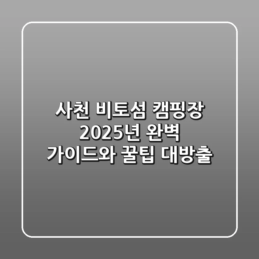 사천 비토섬 캠핑장: 2025년 완벽 가이드와 꿀팁 대방출