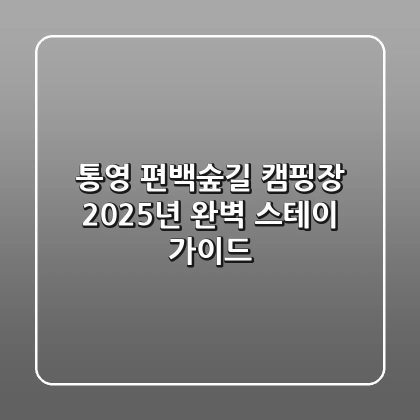 통영 편백숲길 캠핑장, 2025년 완벽 스테이 가이드