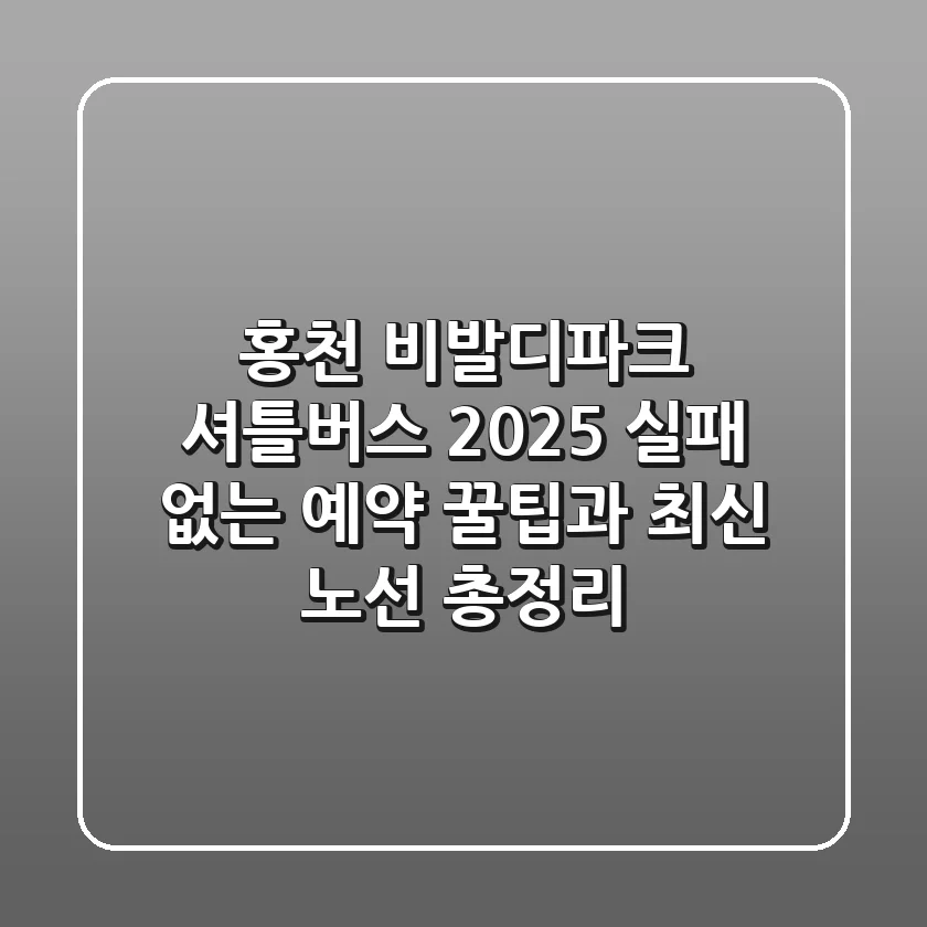 홍천 비발디파크 셔틀버스 2025: 실패 없는 예약 꿀팁과 최신 노선 총정리
