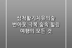 삼척활기치유의숲: 번아웃 극복 숲속 힐링 여행의 모든 것