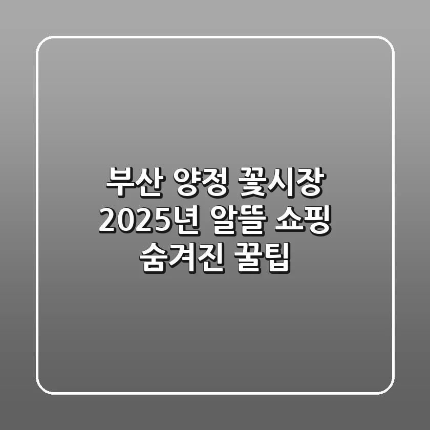 부산 양정 꽃시장: 2025년 알뜰 쇼핑 & 숨겨진 꿀팁!