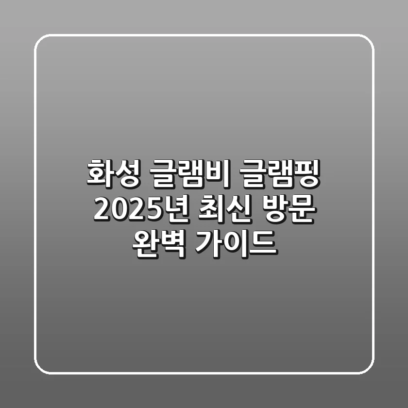 화성 글램비 글램핑, 2025년 최신 방문 완벽 가이드