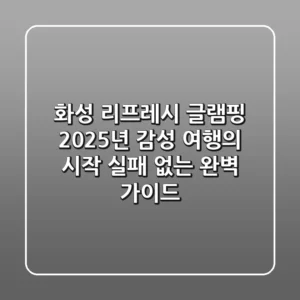 화성 리프레시 글램핑, 2025년 감성 여행의 시작: 실패 없는 완벽 가이드!