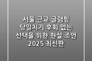서울 근교 글램핑 당일치기, 후회 없는 선택을 위한 현실 조언 (2025 최신판)