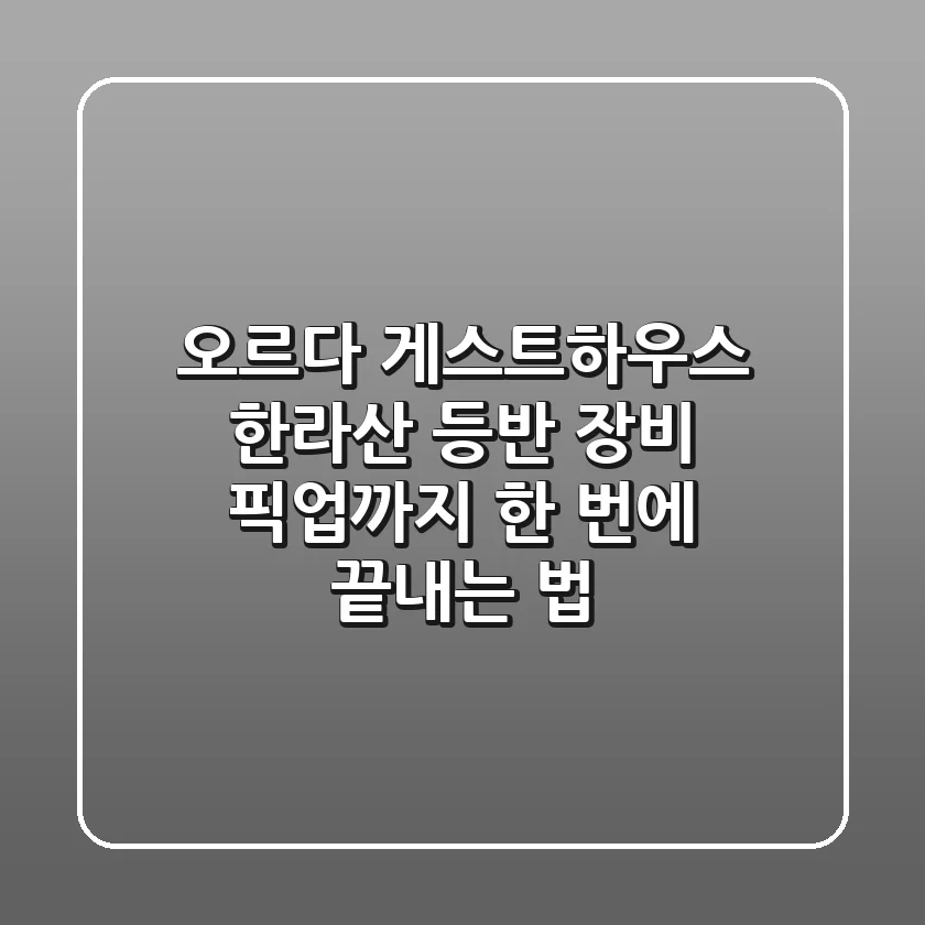 오르다 게스트하우스: 한라산 등반, 장비, 픽업까지 한 번에 끝내는 법