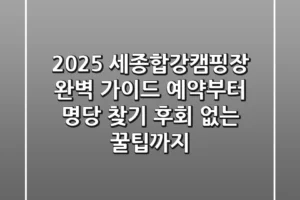 2025 세종합강캠핑장 완벽 가이드: 예약부터 명당 찾기, 후회 없는 꿀팁까지