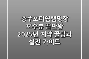 충주호더쉼캠핑장, 호수뷰 끝판왕? 2025년 예약 꿀팁과 실전 가이드