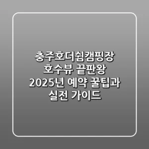충주호더쉼캠핑장, 호수뷰 끝판왕? 2025년 예약 꿀팁과 실전 가이드