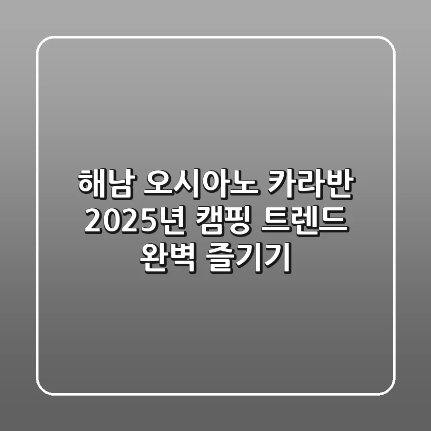 해남 오시아노 카라반: 2025년 캠핑 트렌드, 완벽 즐기기