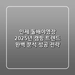 인제 돌배야영장, 2025년 캠핑 트렌드 완벽 분석 & 성공 전략!