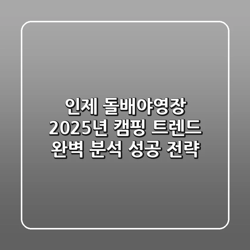 인제 돌배야영장, 2025년 캠핑 트렌드 완벽 분석 & 성공 전략!