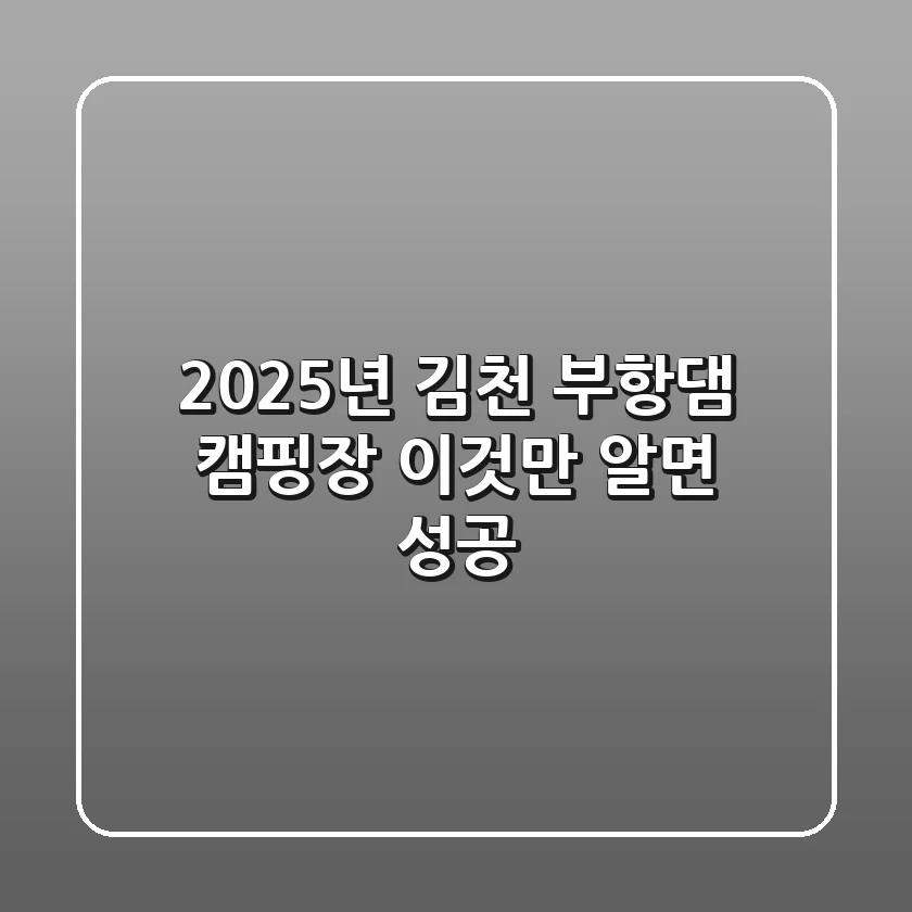 2025년 김천 부항댐 캠핑장, 이것만 알면 성공!