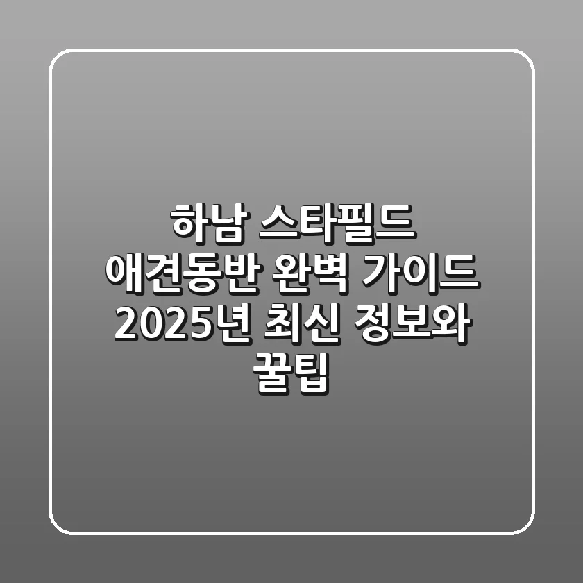 하남 스타필드 애견동반 완벽 가이드: 2025년 최신 정보와 꿀팁!
