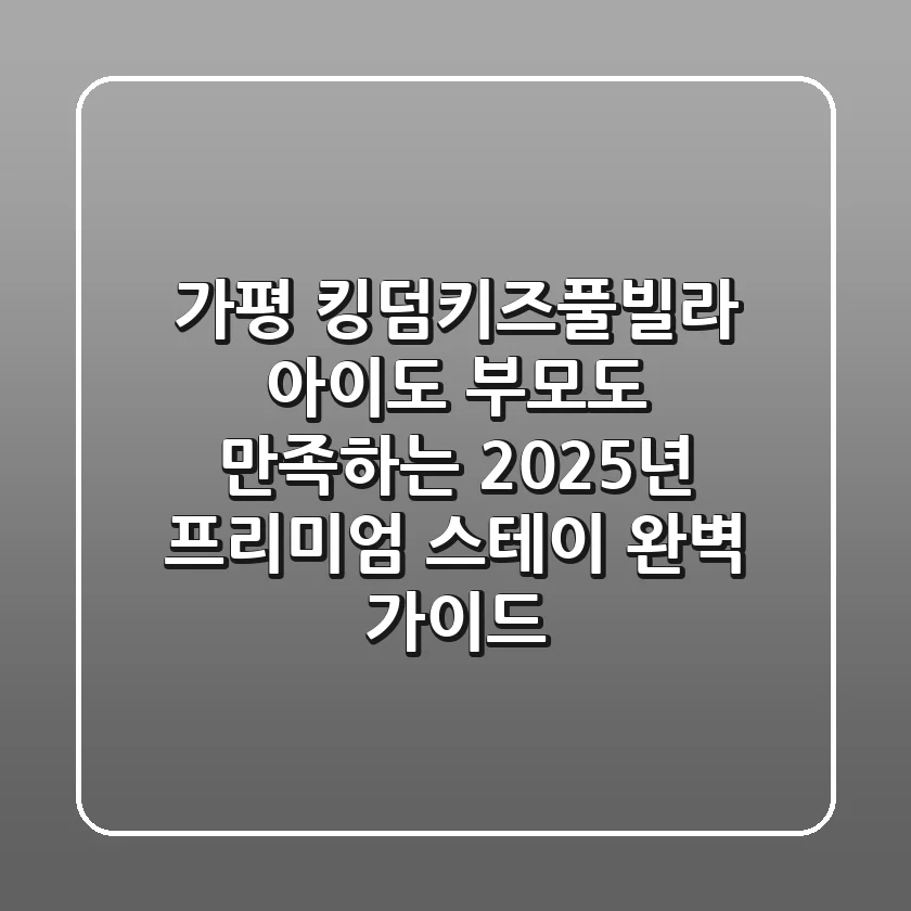 가평 킹덤키즈풀빌라: 아이도 부모도 만족하는 2025년 프리미엄 스테이 완벽 가이드