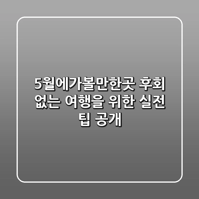 5월에가볼만한곳, 후회 없는 여행을 위한 실전 팁 공개