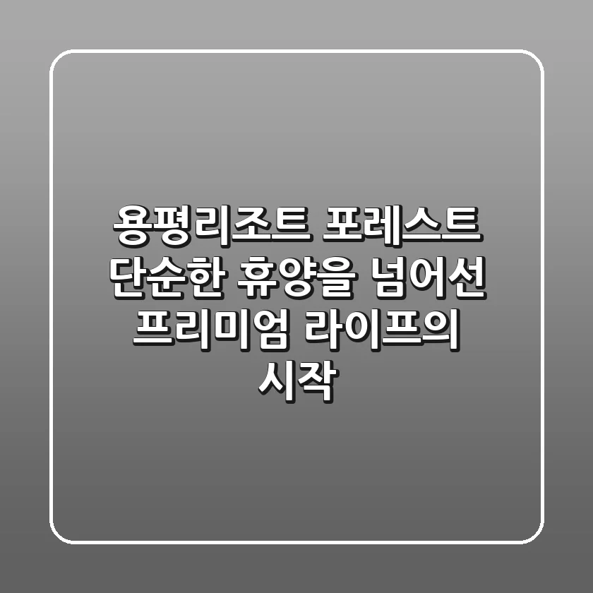 용평리조트 포레스트: 단순한 휴양을 넘어선 프리미엄 라이프의 시작