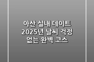아산 실내 데이트: 2025년 날씨 걱정 없는 완벽 코스
