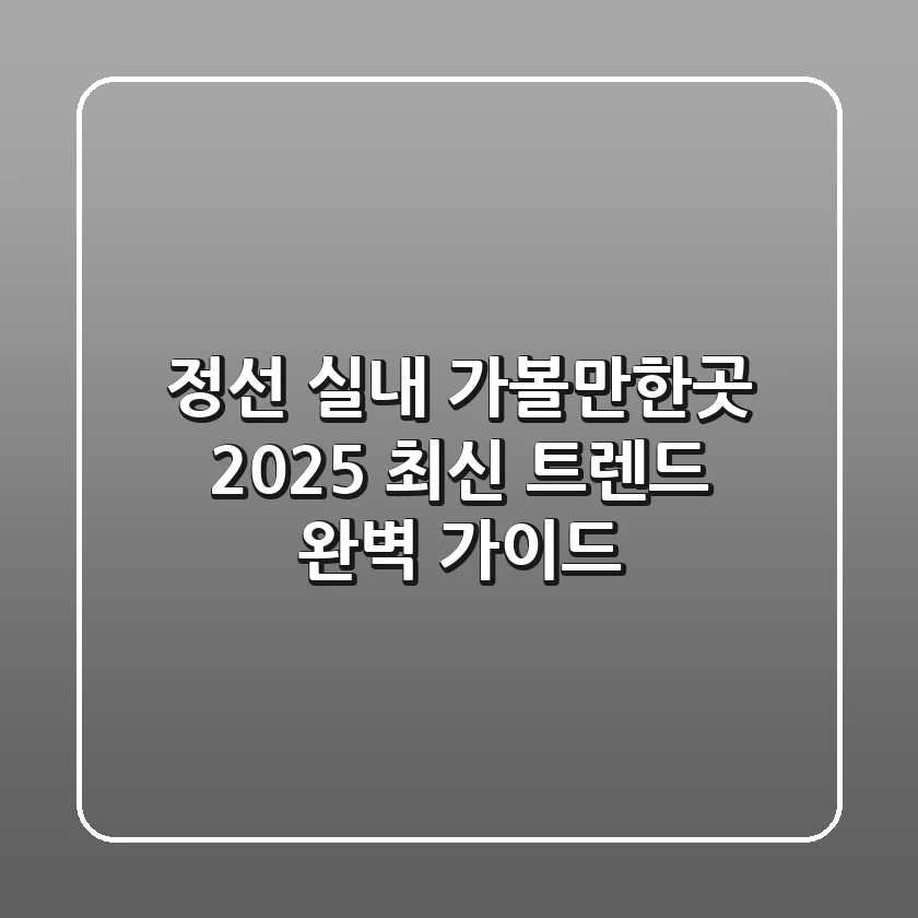 정선 실내 가볼만한곳: 2025 최신 트렌드 완벽 가이드!