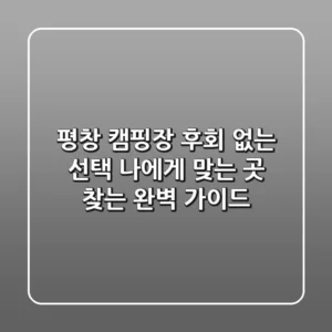 평창 캠핑장, 후회 없는 선택! 나에게 맞는 곳 찾는 완벽 가이드