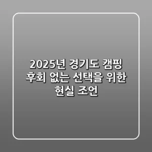 2025년 경기도 캠핑, 후회 없는 선택을 위한 현실 조언