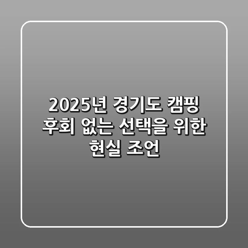 2025년 경기도 캠핑, 후회 없는 선택을 위한 현실 조언