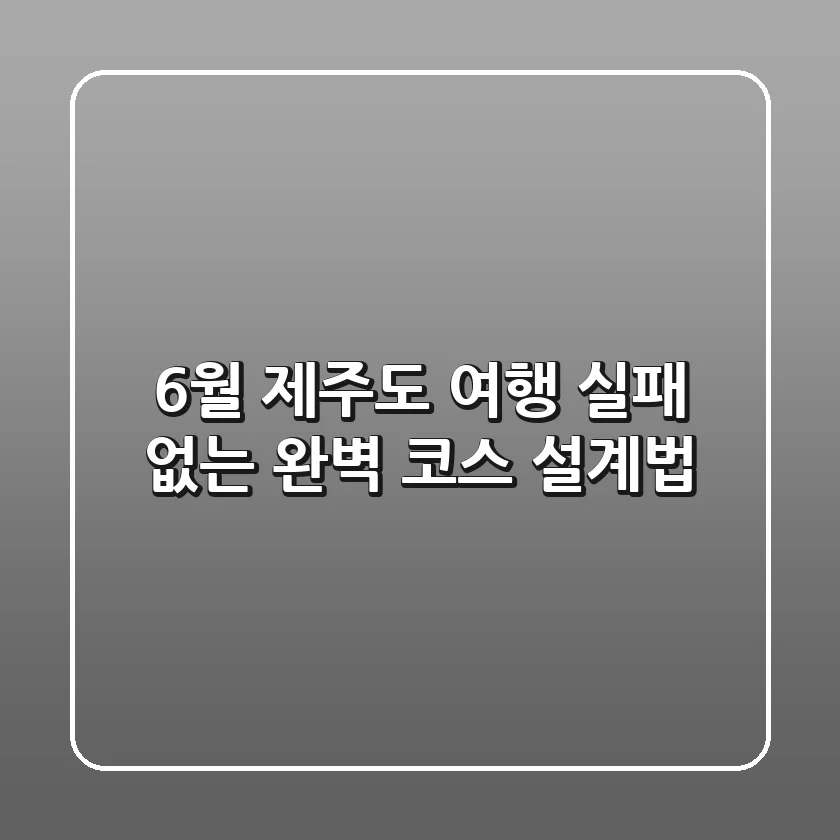 6월 제주도 여행, 실패 없는 완벽 코스 설계법
