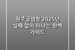 원주글램핑, 2025년 실패 없이 떠나는 완벽 가이드