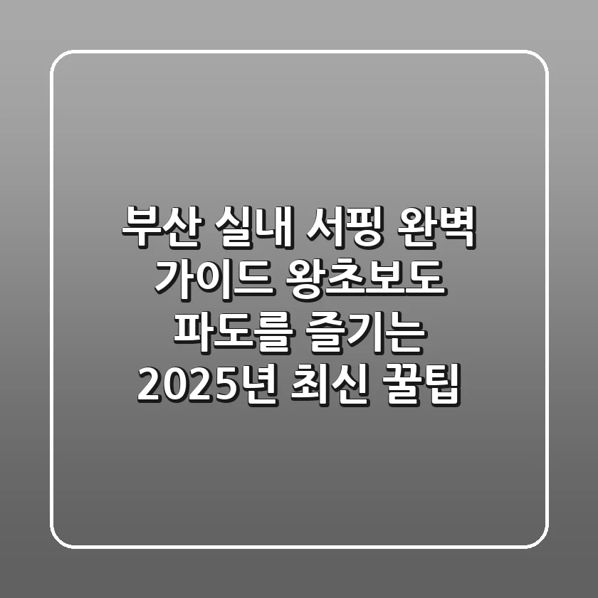 부산 실내 서핑 완벽 가이드: 왕초보도 파도를 즐기는 2025년 최신 꿀팁!