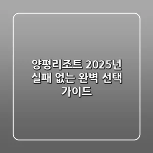 양평리조트, 2025년 실패 없는 완벽 선택 가이드