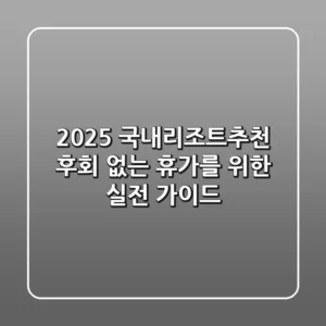 2025 국내리조트추천: 후회 없는 휴가를 위한 실전 가이드