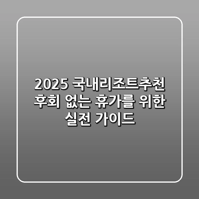 2025 국내리조트추천: 후회 없는 휴가를 위한 실전 가이드