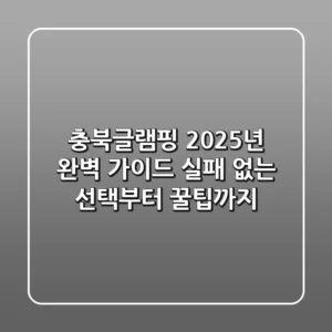 충북글램핑, 2025년 완벽 가이드: 실패 없는 선택부터 꿀팁까지!