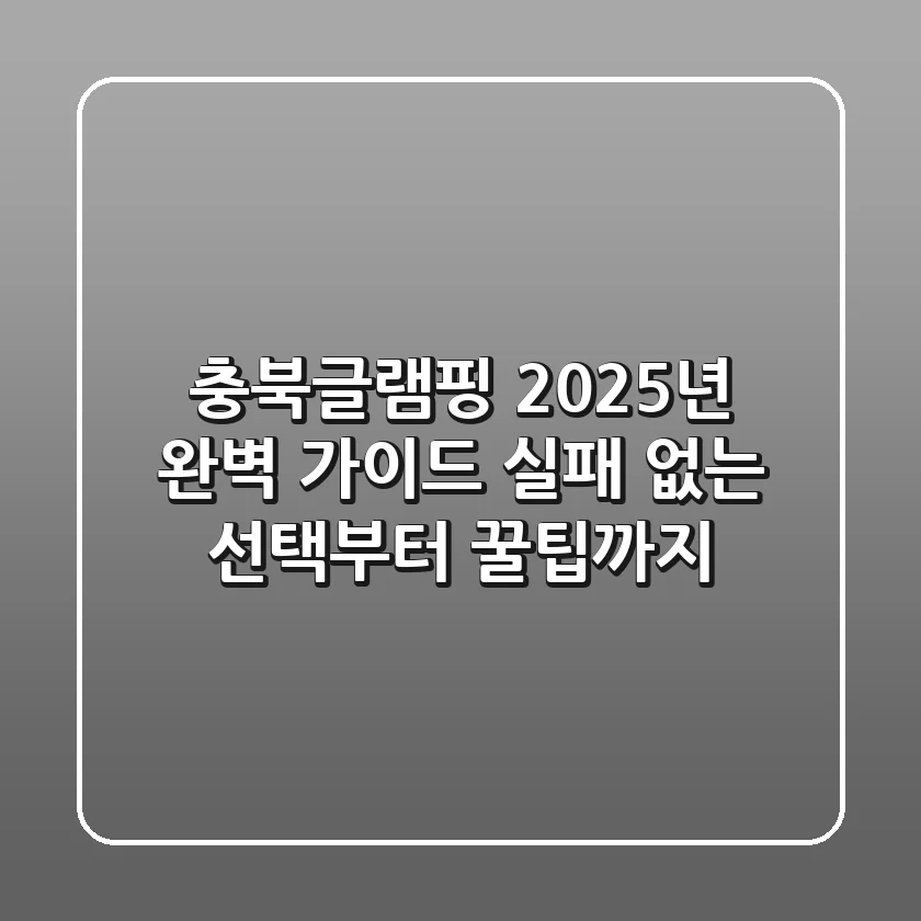 충북글램핑, 2025년 완벽 가이드: 실패 없는 선택부터 꿀팁까지!