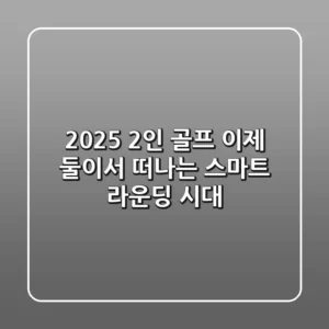 2025 2인 골프: 이제 둘이서 떠나는 스마트 라운딩 시대!