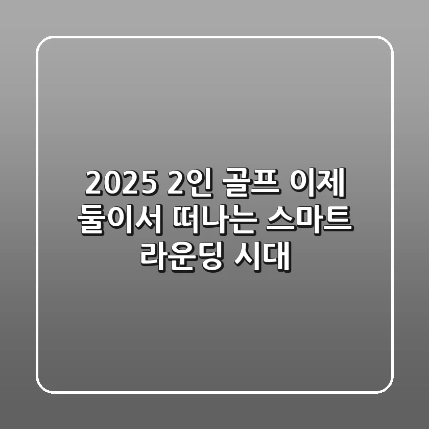 2025 2인 골프: 이제 둘이서 떠나는 스마트 라운딩 시대!