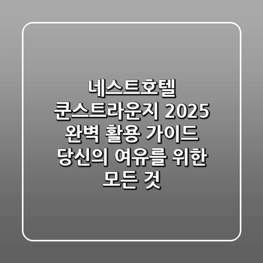 네스트호텔 쿤스트라운지, 2025 완벽 활용 가이드: 당신의 여유를 위한 모든 것