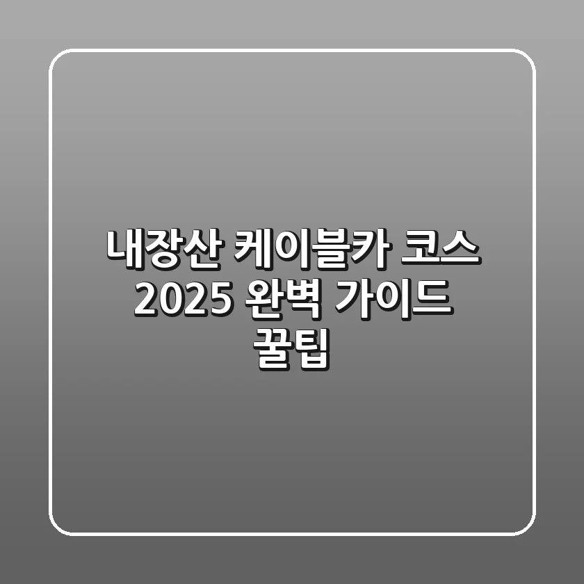 내장산 케이블카 코스: 2025 완벽 가이드 & 꿀팁